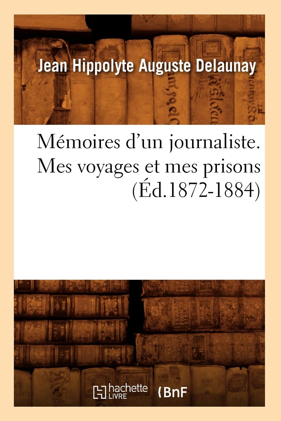 Mmoires D'Un Journaliste. Mes Voyages Et Mes Prisons (D.18721884) (Litterature) (French Edition),New