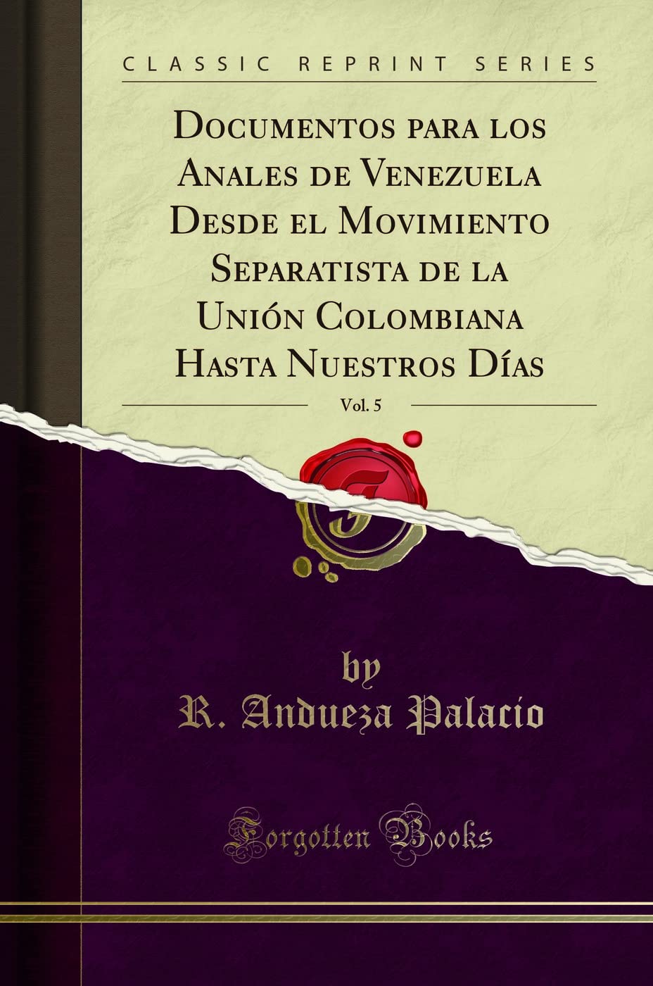 Documentos para los Anales de Venezuela Desde el Movimiento Separatista de la Unin Colombiana Hasta Nuestros Das, Vol. 5 (Cl,Used