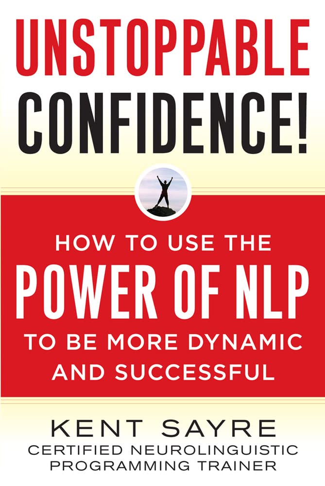 Unstoppable Confidence: How To Use The Power Of Nlp To Be More Dynamic And Successful