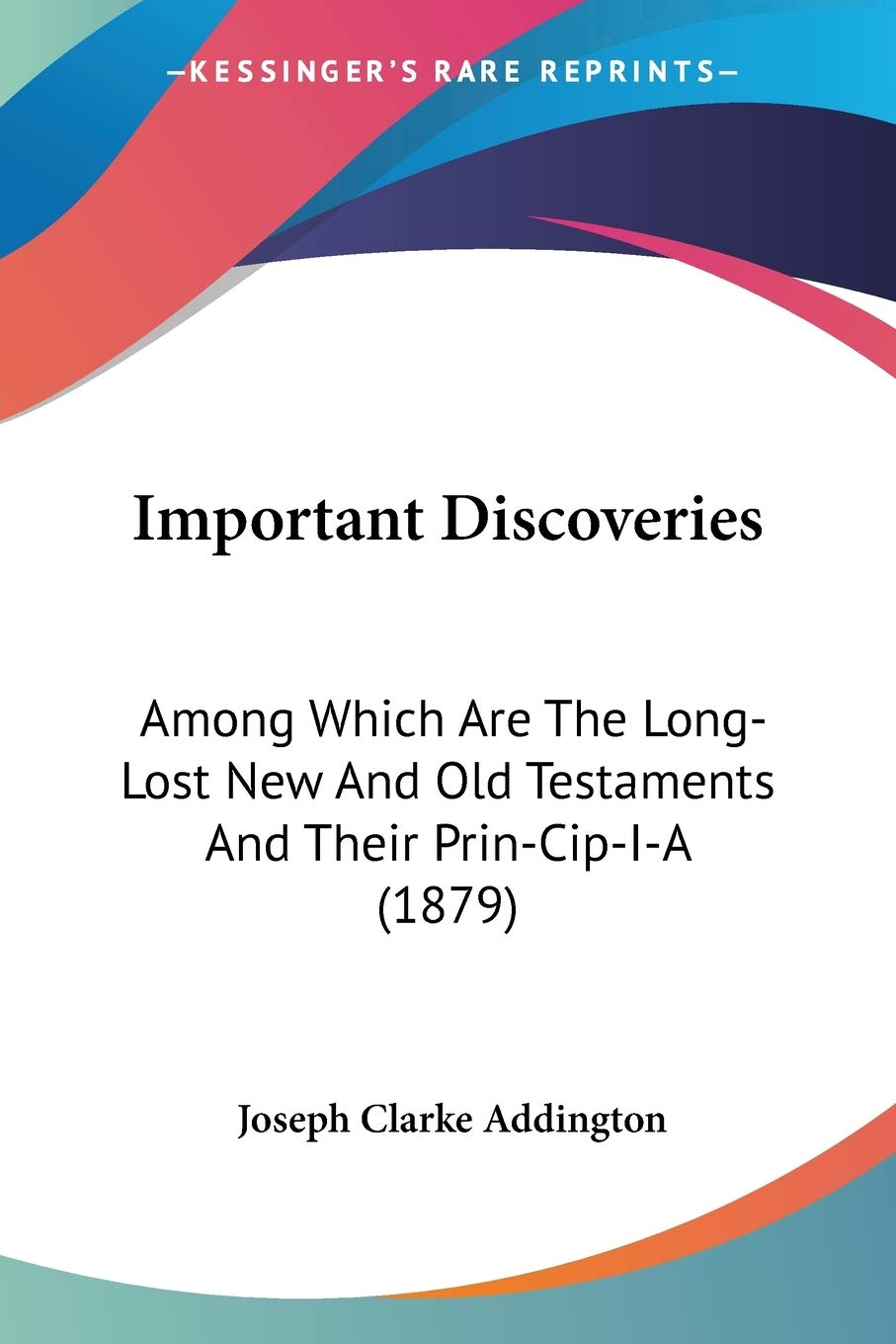 Important Discoveries: Among Which Are The LongLost New And Old Testaments And Their PrinCipIA (1879),Used