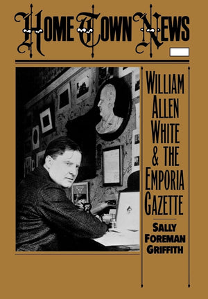 Home Town News: William Allen White And The Emporia Gazette,New