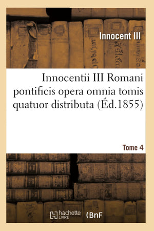 Innocentii III Romani Pontificis Opera Omnia Tomis Quatuor Distributa. Tome 4 (d.1855) (Langues) (French Edition),Used