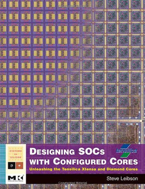 Designing SOCs with Configured Cores: Unleashing the Tensilica Xtensa and Diamond Cores (Systems on Silicon),New