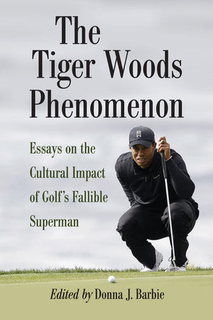The Tiger Woods Phenomenon: Essays On The Cultural Impact Of Golf'S Fallible Superman