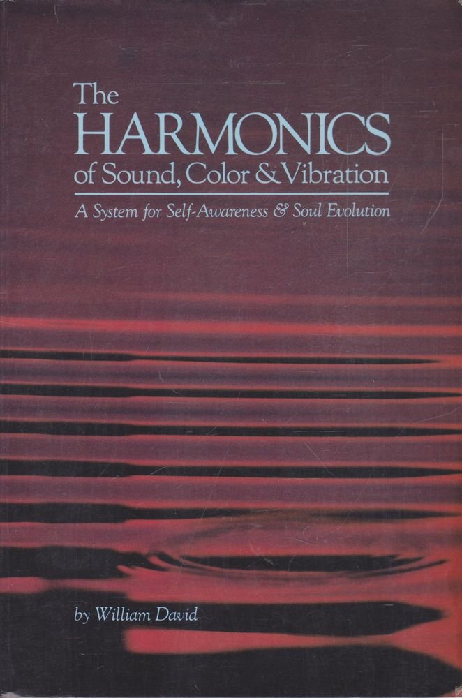 The Harmonics Of Sound, Color & Vibration: A System For Selfawareness And Soul Evolution