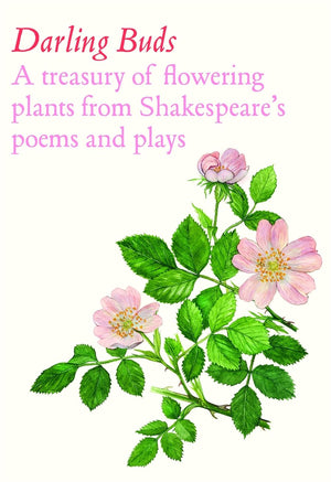 Darling Buds: A Botanical Celebration Of ShakespearesS Natural World