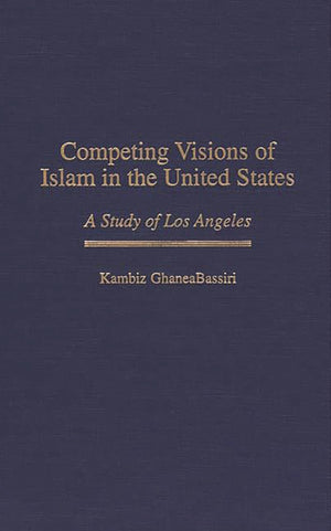 Competing Visions Of Islam In The United States: A Study Of Los Angeles (Contributions To The Study Of Religion)