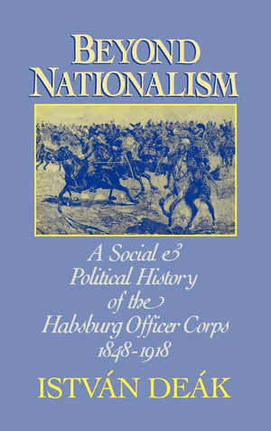 Beyond Nationalism: A Social And Political History Of The Habsburg Officer Corps, 18481918,New