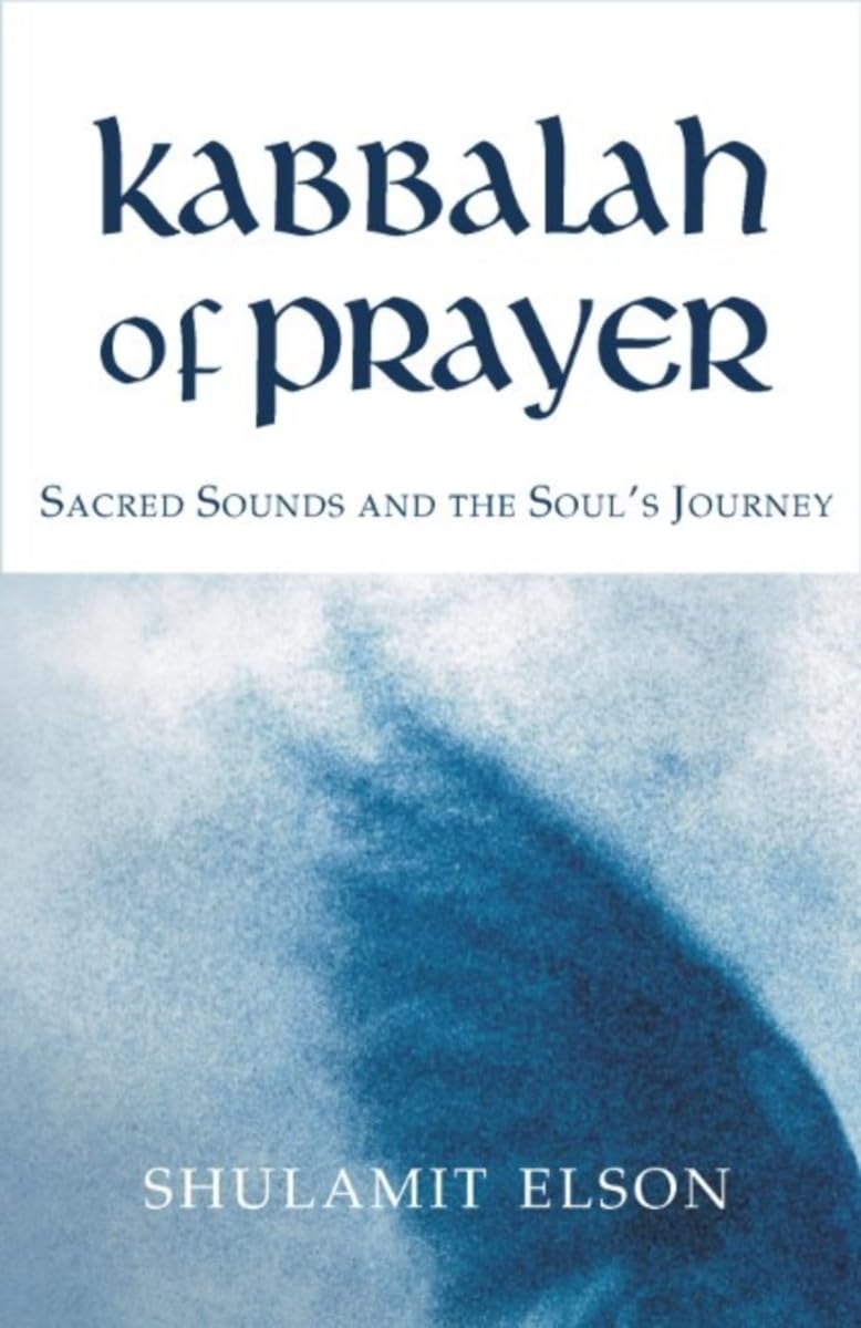 Kabbalah of Prayer: Sacred Sounds and the Souls Journey