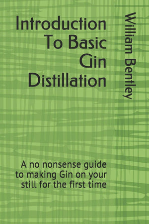 Introduction To Basic Gin Distillation: A no nonsense guide to making Gin on your still for the first time,New