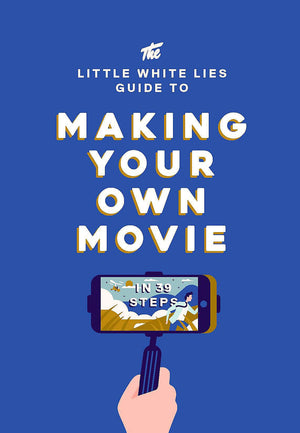 The Little White Lies Guide To Making Your Own Movie: In 39 Steps