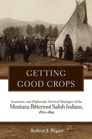 Getting Good Crops: Economic And Diplomatic Survival Strategies Of The Montana Bitterroot Salish Indians, 18701891 (Civilizatio,Used