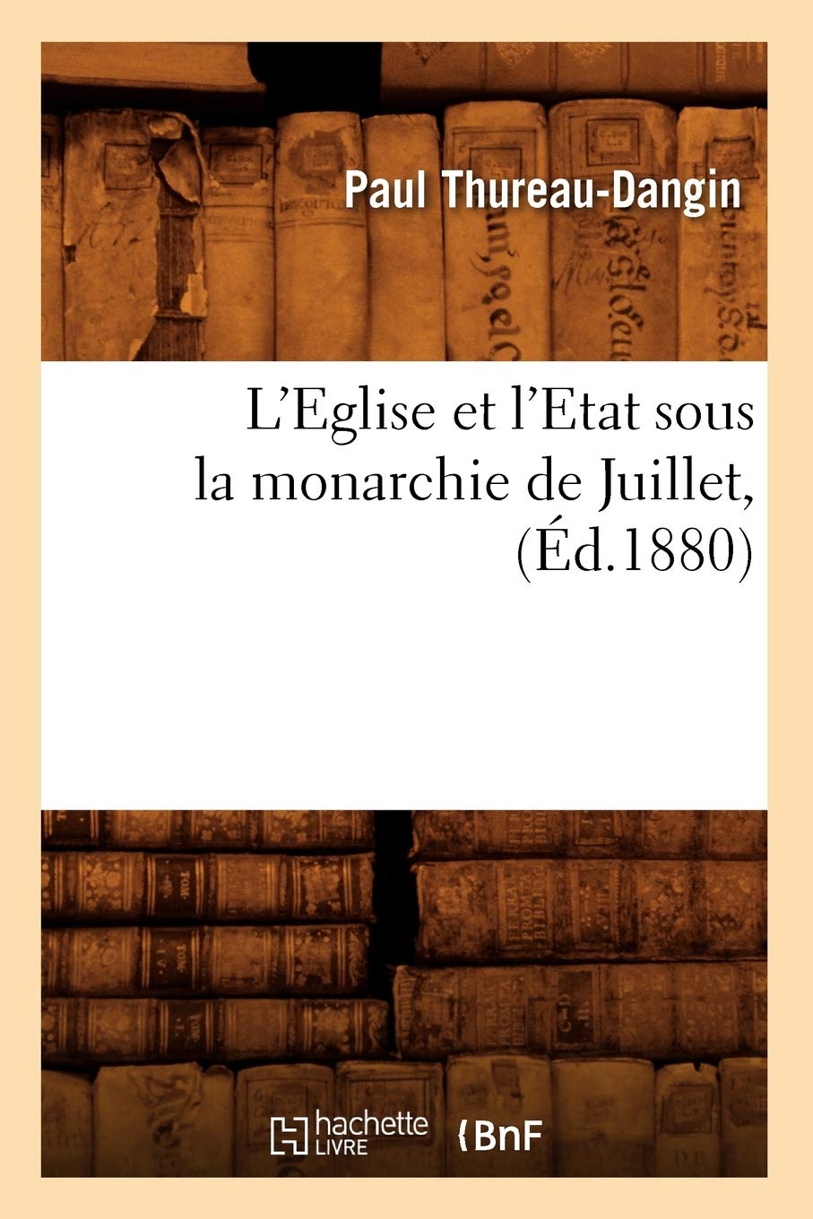 L'Eglise Et L'Etat Sous La Monarchie De Juillet, (D.1880) (Histoire) (French Edition),New
