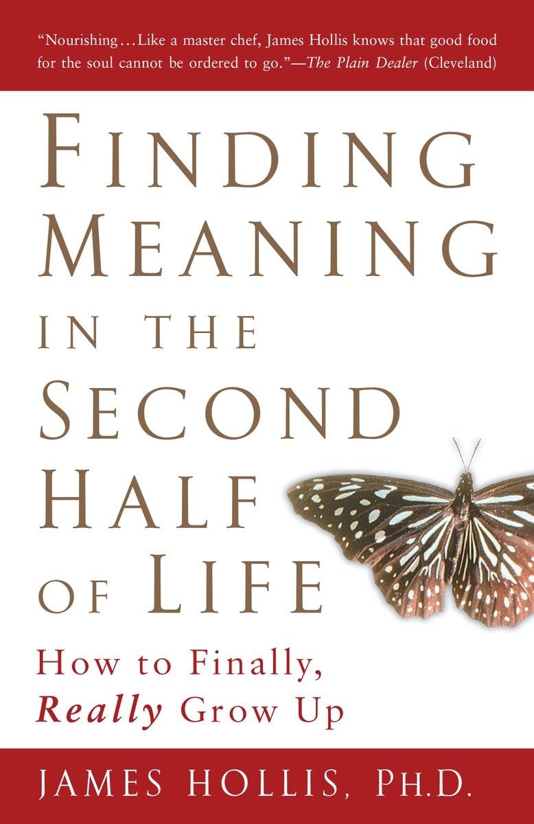 Finding Meaning In The Second Half Of Life: How To Finally, Really Grow Up