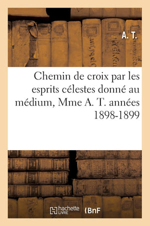 Chemin De Croix Par Les Esprits Clestes Donn Au Mdium, Mme A. T. Annes 18981899 (Philosophie) (French Edition),New