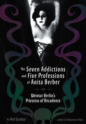 The Seven Addictions and Five Professions of Anita Berber: Weimar Berlin's Priestess of Depravity,New