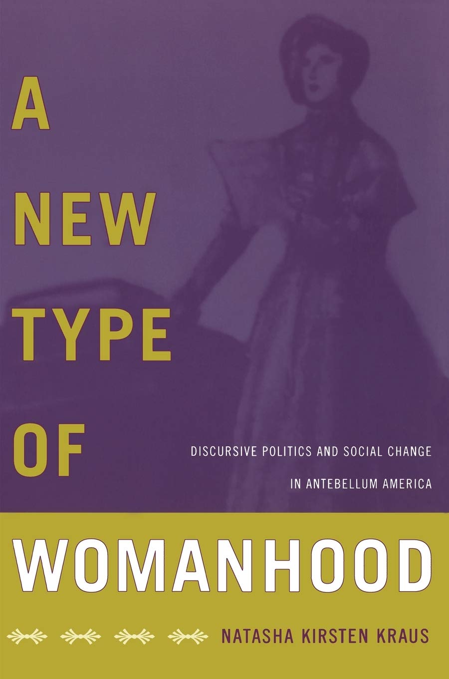 A New Type Of Womanhood: Discursive Politics And Social Change In Antebellum America,New