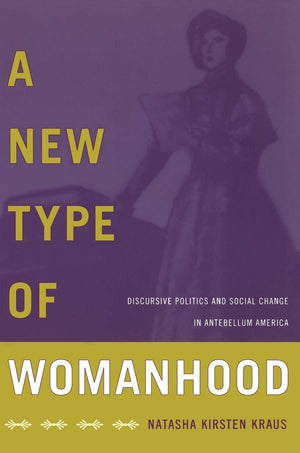 A New Type Of Womanhood: Discursive Politics And Social Change In Antebellum America,Used