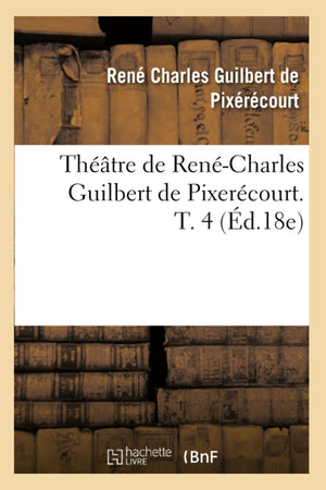 Thtre De Rencharles Guilbert De Pixercourt. T. 4 (D.18E) (Litterature) (French Edition),New