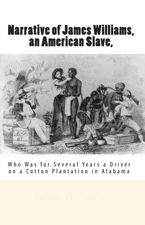 Narrative Of James Williams, An American Slave,: Who Was For Several Years A Driver On A Cotton Plantation In Alabama,Used