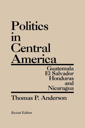 Politics in Central America: Guatemala, El Salvador, Honduras, and Nicaragua,New