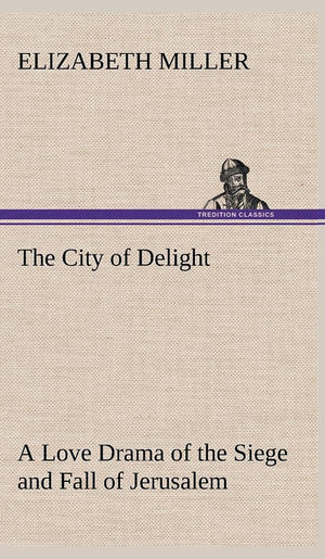 The City of Delight A Love Drama of the Siege and Fall of Jerusalem,Used