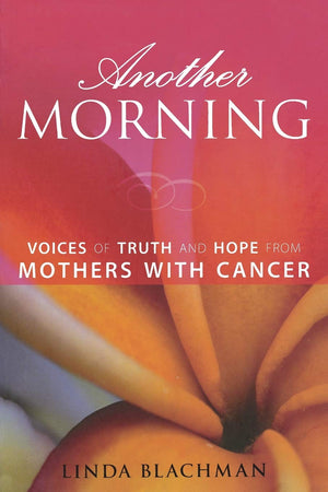 Another Morning: Voices Of Truth And Hope From Mothers With Cancer