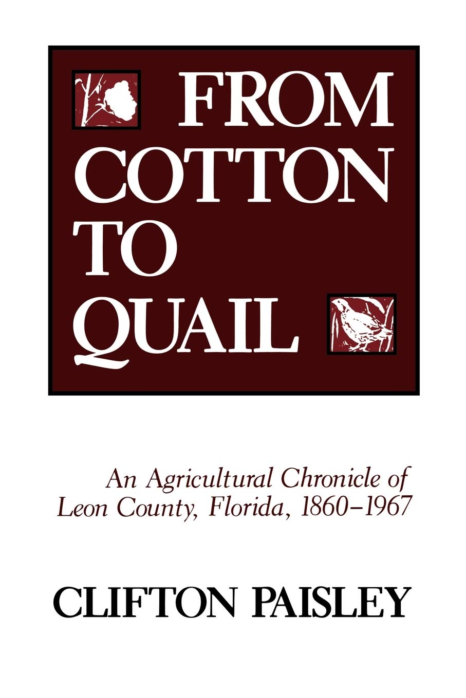 From Cotton To Quail: An Agricultural Chronicle Of Leon County, Florida, 18601967,New