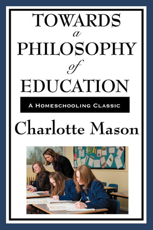 Towards A Philosophy Of Education (Charlotte Mason'S Original Homeschooling Series)