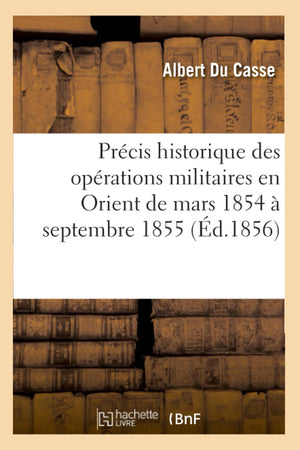 Prcis Historique Des Oprations Militaires En Orient De Mars 1854  Septembre 1855 (D.1856) (Histoire) (French Edition),New