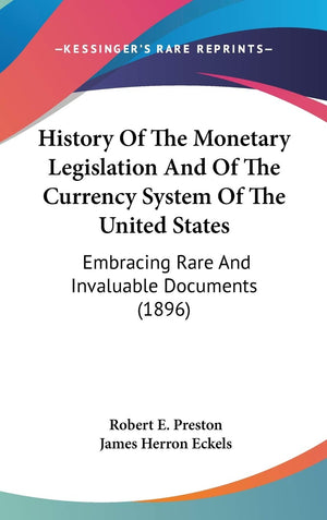 History of the Monetary Legislation and of the Currency System of the United States: Embracing Rare and Invaluable Documents,New