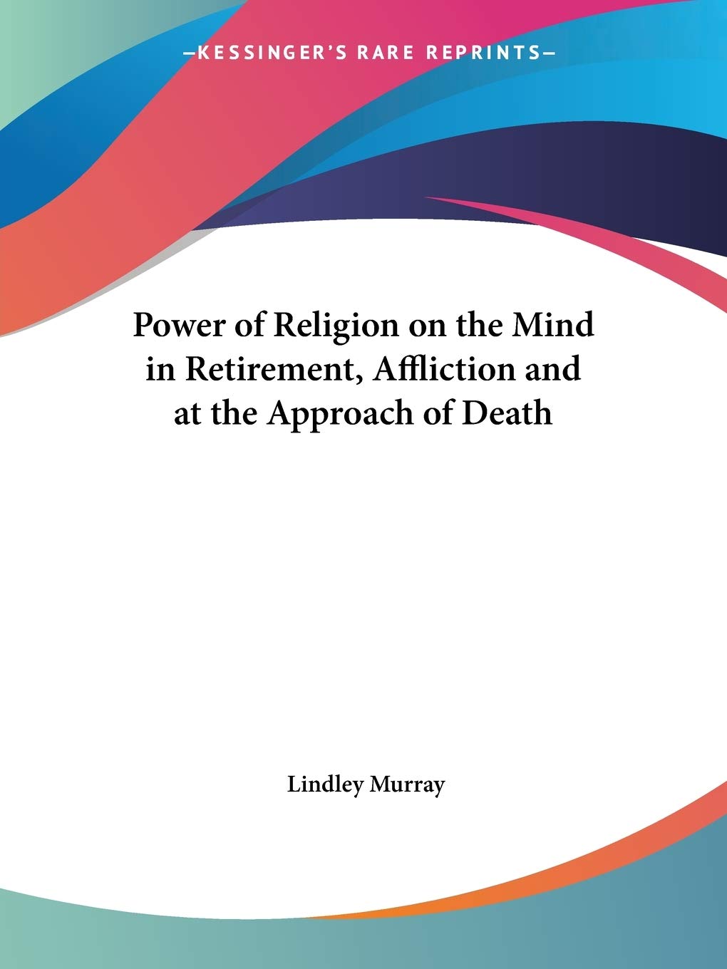 Power of Religion on the Mind in Retirement, Affliction and at the Approach of Death,Used