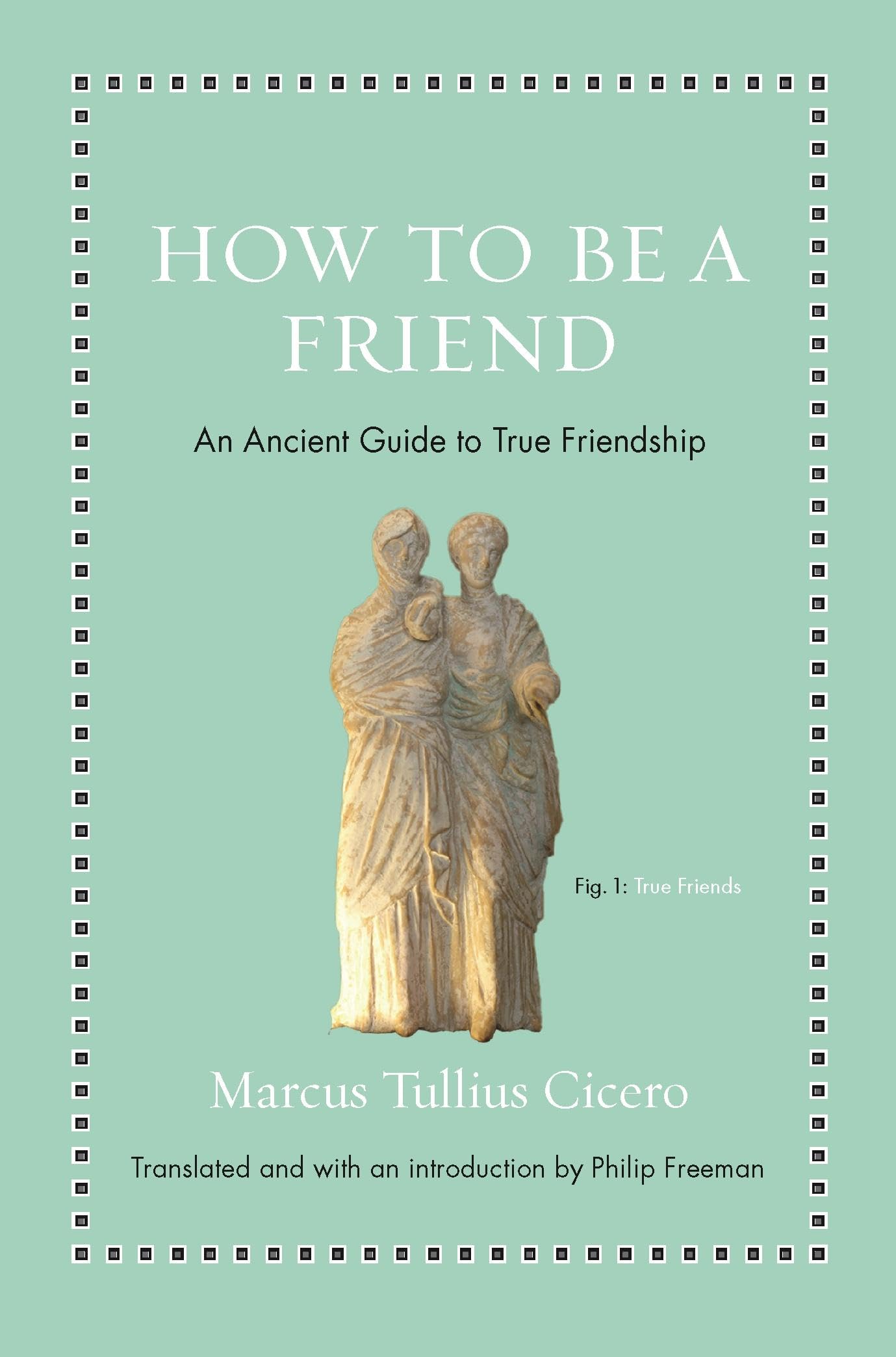 How To Be A Friend: An Ancient Guide To True Friendship (Ancient Wisdom For Modern Readers),New