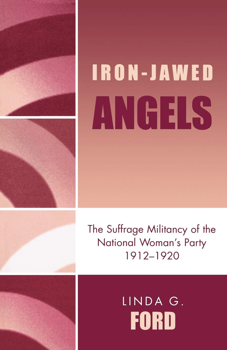 Ironjawed Angels: The Suffrage Militancy Of The National Woman'S Party, 19121920