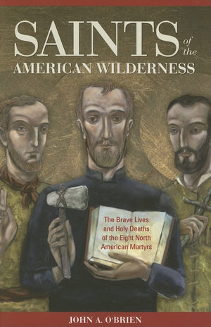 Saints Of The American Wilderness: The Brave Lives And Holy Deaths Of The Eight North American Martyrs,New