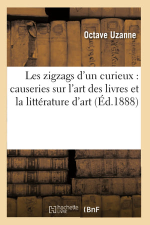 Les Zigzags D'Un Curieux: Causeries Sur L'Art Des Livres Et La Littrature D'Art (D.1888) (Litterature) (French Edition),New