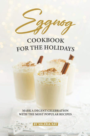 Eggnog Cookbook for The Holidays: Mark A Decent Celebration with The Most Popular Recipes,Used