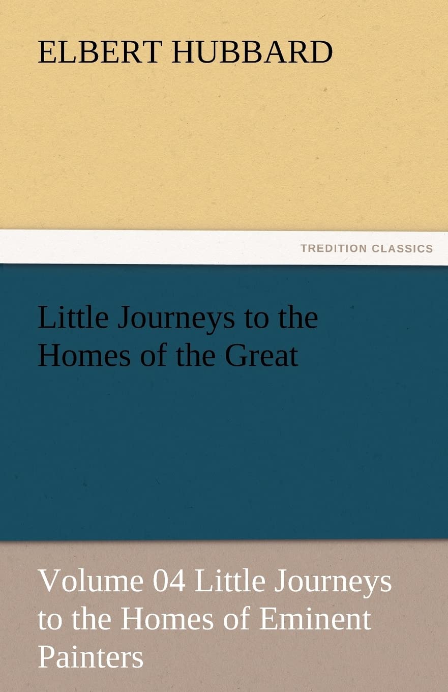 Little Journeys to the Homes of the Great  Volume 04 Little Journeys to the Homes of Eminent Painters,Used