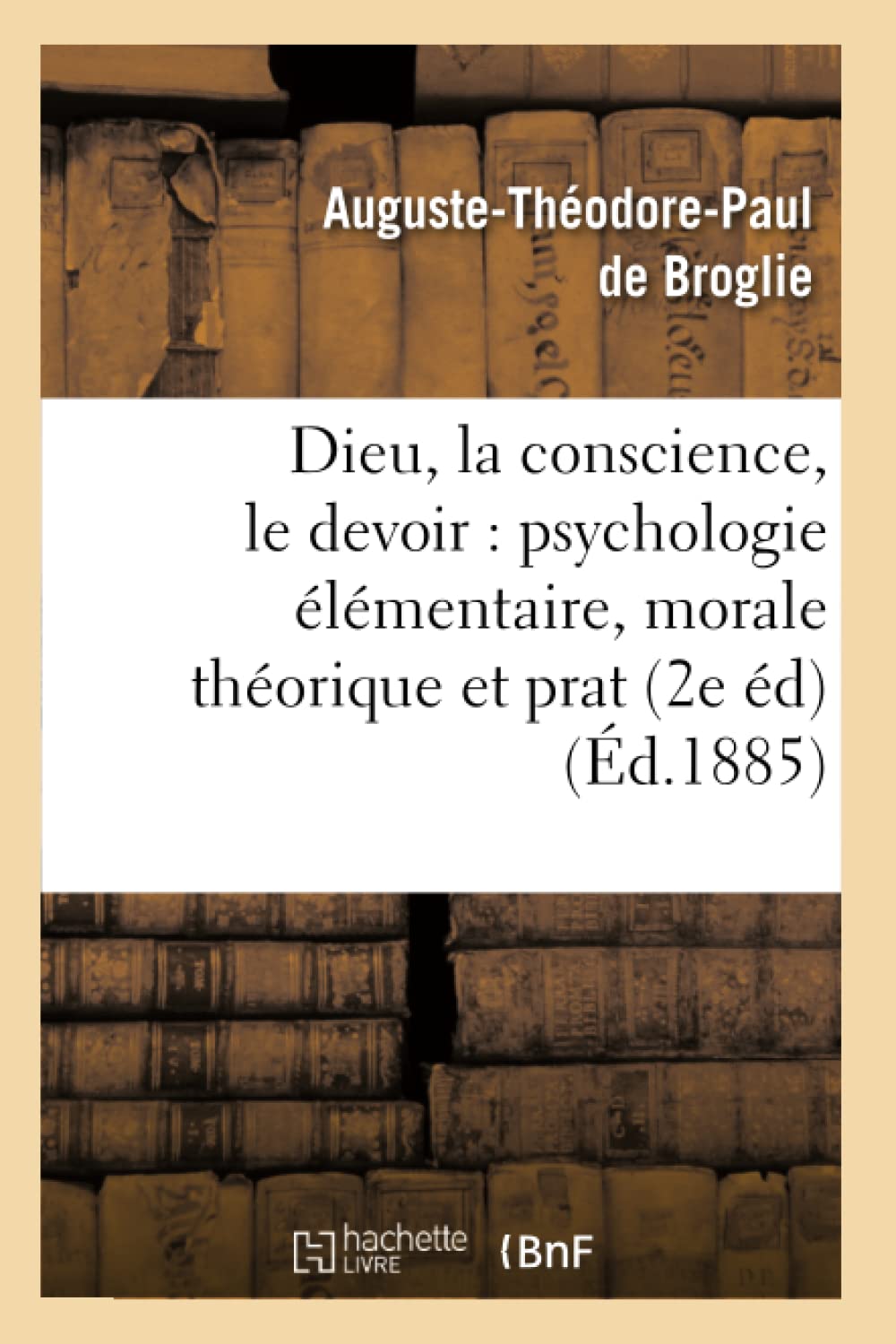 Dieu, La Conscience, Le Devoir: Psychologie Lmentaire, Morale Thorique Et Prat (2E D) (D.1885) (Philosophie) (French E,New