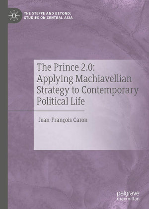 The Prince 2.0: Applying Machiavellian Strategy to Contemporary Political Life (The Steppe and Beyond: Studies on Central Asia),Used