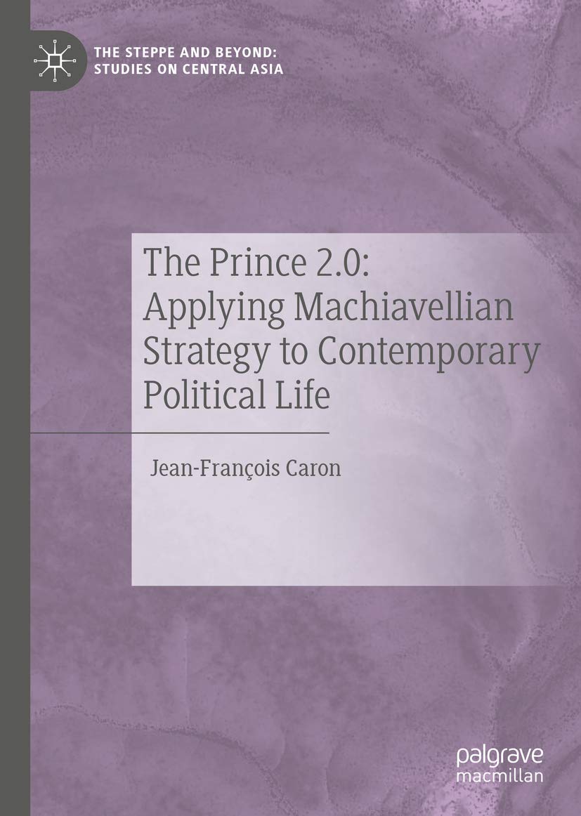 The Prince 2.0: Applying Machiavellian Strategy to Contemporary Political Life (The Steppe and Beyond: Studies on Central Asia),Used