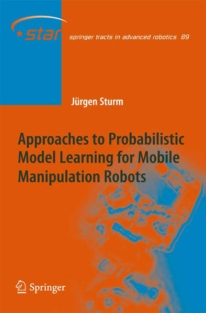 Approaches To Probabilistic Model Learning For Mobile Manipulation Robots (Springer Tracts In Advanced Robotics, 89),Used