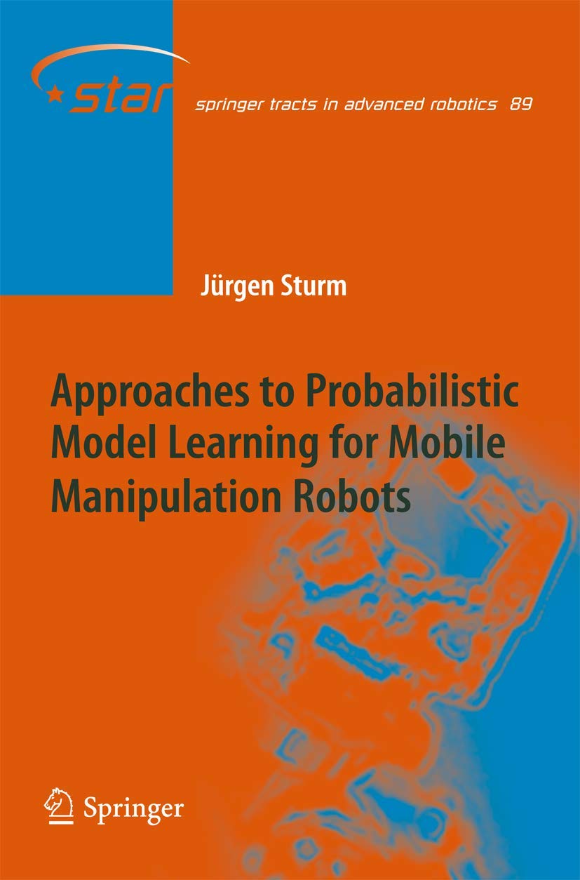 Approaches To Probabilistic Model Learning For Mobile Manipulation Robots (Springer Tracts In Advanced Robotics, 89),Used