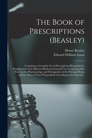 The Book Of Prescriptions (Beasley): Containing A Complete Set Of Prescriptions Illustrating The Employment Of The Materia Medic-new