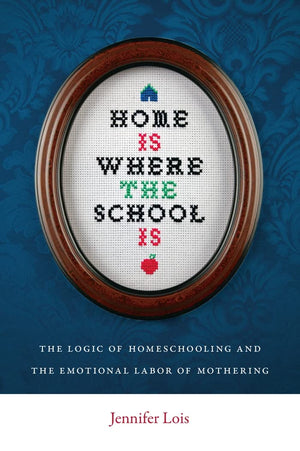 Home Is Where The School Is: The Logic Of Homeschooling And The Emotional Labor Of Mothering,Used