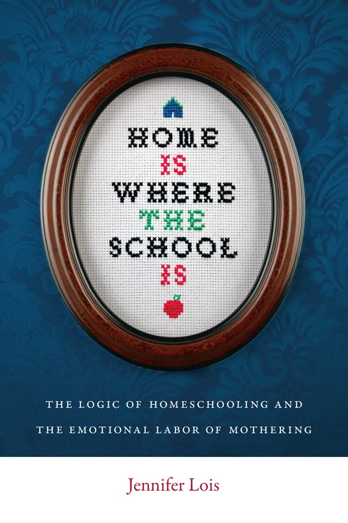 Home Is Where The School Is: The Logic Of Homeschooling And The Emotional Labor Of Mothering,Used