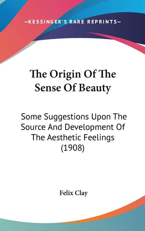 The Origin Of The Sense Of Beauty: Some Suggestions Upon The Source And Development Of The Aesthetic Feelings (1908),New