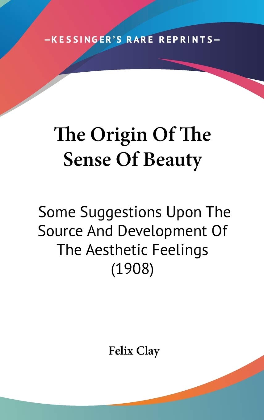 The Origin Of The Sense Of Beauty: Some Suggestions Upon The Source And Development Of The Aesthetic Feelings (1908),New