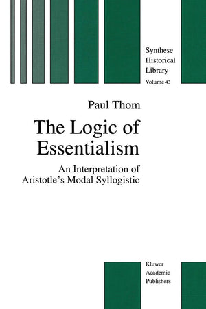 The Logic of Essentialism: An Interpretation of Aristotles Modal Syllogistic (The New Synthese Historical Library, 43),Used