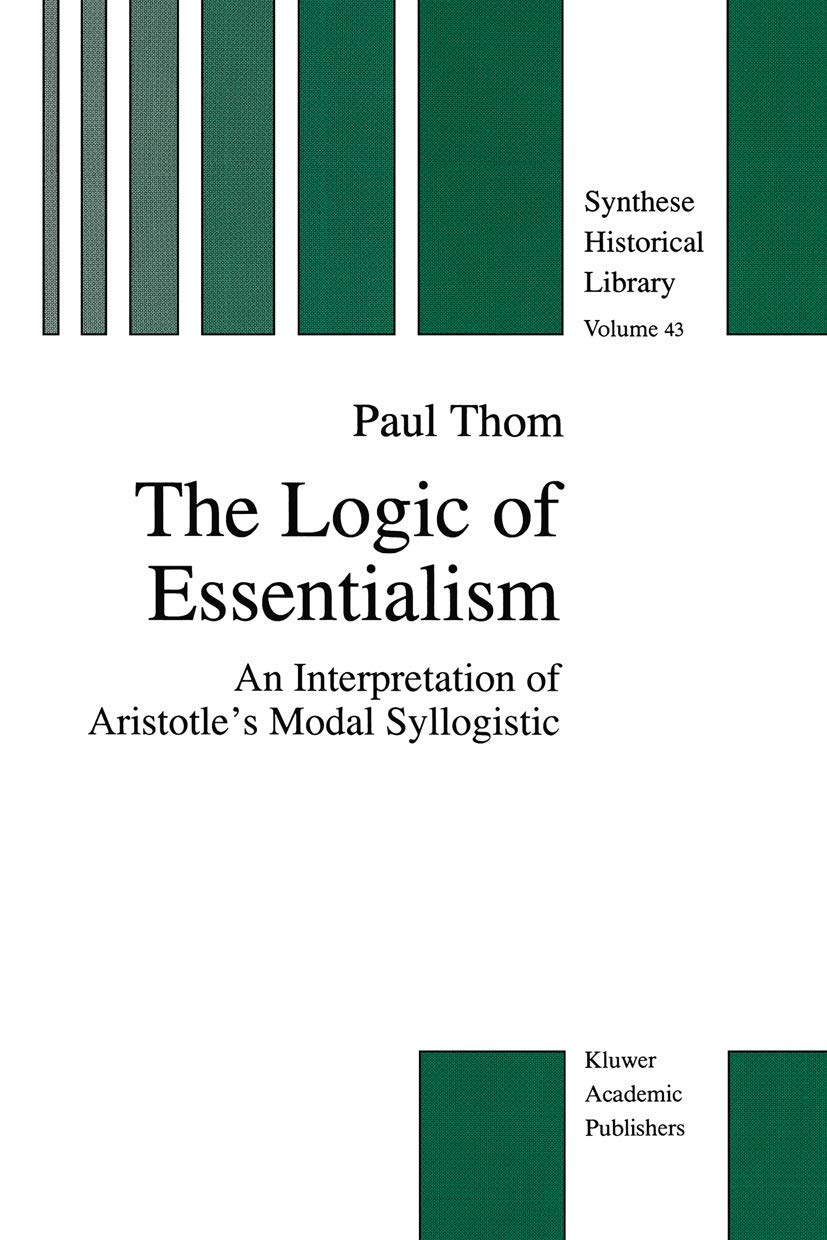 The Logic of Essentialism: An Interpretation of Aristotles Modal Syllogistic (The New Synthese Historical Library, 43),Used
